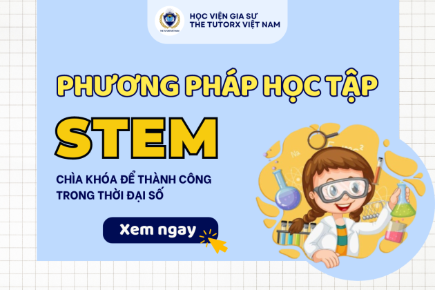 PHƯƠNG PHÁP HỌC TẬP STEM - CHÌA KHÓA ĐỂ THÀNH CÔNG TRONG THỜI ĐẠI SỐ