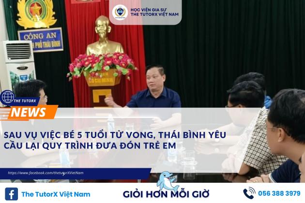 SAU VỤ VIỆC BÉ 5 TUỔI TỬ VONG, THÁI BÌNH YÊU CẦU LẠI QUY TRÌNH ĐƯA ĐÓN TRẺ EM