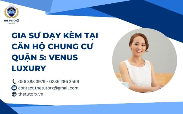 GIA SƯ DẠY KÈM TẠI CĂN HỘ CHUNG CƯ QUẬN 5: VENUS LUXURY