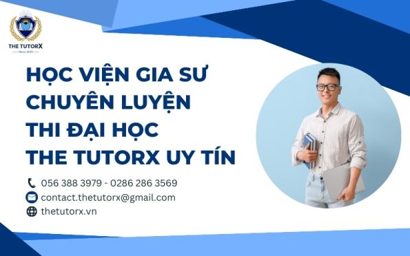 HỌC VIỆN GIA SƯ CHUYÊN LUYỆN THI ĐẠI HỌC THE TUTORX UY TÍN