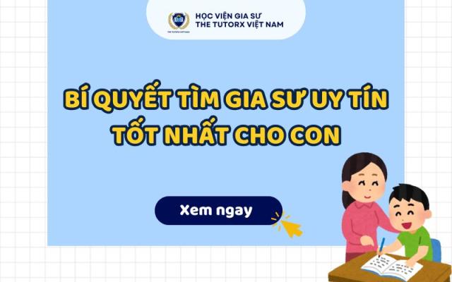 BÍ QUYẾT TÌM GIA SƯ UY TÍN TỐT NHẤT CHO CON