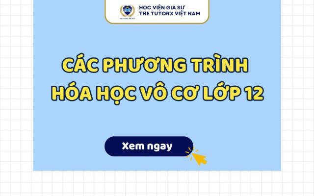TỔNG HỢP CÁC PHƯƠNG TRÌNH HÓA HỌC VÔ CƠ LỚP 12 ĐẦY ĐỦ NHẤT