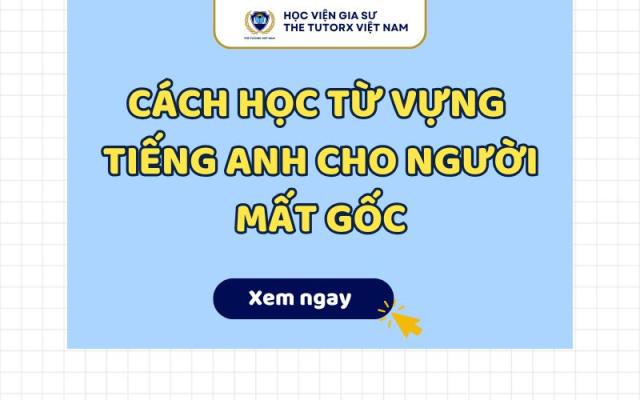 CÁCH HỌC TỪ VỰNG TIẾNG ANH CHO NGƯỜI MẤT GỐC