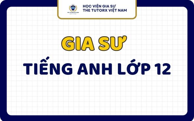 Gia Sư Tiếng Anh Lớp 12 Dạy Kèm Tại TPHCM