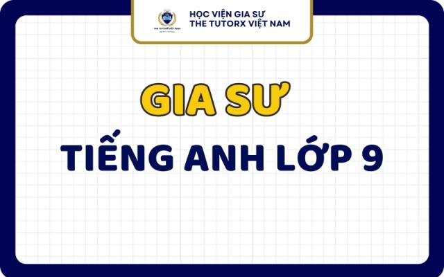 Gia Sư Tiếng Anh Lớp 9 Uy Tín Chất Lượng Tại TPHCM