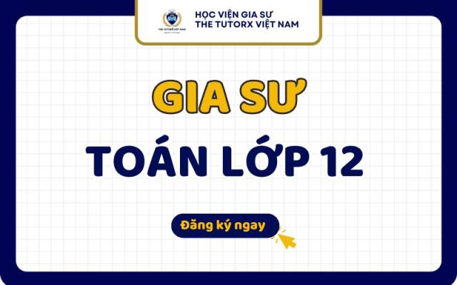 Dịch Vụ Gia Sư Toán Lớp 12 Uy Tín Chất Lượng