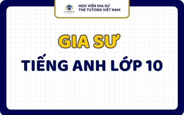 Gia Sư Tiếng Anh Lớp 10 Dạy Kèm Tại Nhà