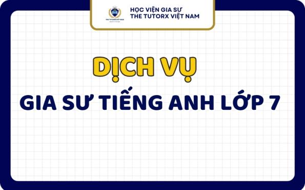 Gia Sư Tiếng Anh Lớp 7 Dạy Kèm Tại Nhà