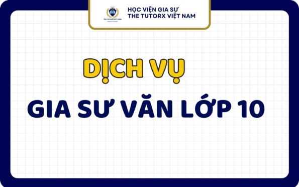 Gia Sư Văn Lớp 10 Chất Lượng Cam Kết Học Hiệu Quả